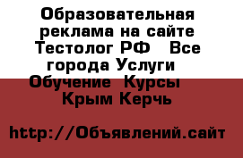 Образовательная реклама на сайте Тестолог.РФ - Все города Услуги » Обучение. Курсы   . Крым,Керчь